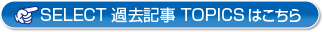 SELECT 過去記事TOPICSはこちら