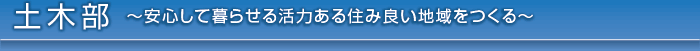 土木部　安心して暮らせる地域をつくる